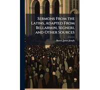 Sermons From the Latins, Adapted From Bellarmin, Segneri, and Other Sources