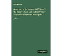 Sermons, on Retirement, Self-Denial, the Resurrection and on the Divinity and Operations of the Holy Spirit: Vol. III