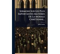 Sermons Sur Les Plus Importantes Matières De La Morale ChrÃ(c)tienne...