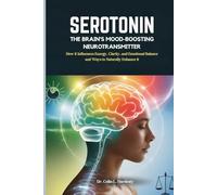 SEROTONIN THE BRAIN'S MOOD-BOOSTING NEUROTRANSMITTER: How It Influences Energy, Clarity, and Emotional Balance and Ways to Naturally Enhance It