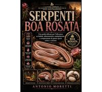 SERPENTI BOA ROSATA: Una guida delicata per l’allevatore su habitat, alimentazione, manipolazione e comprensione di questa specie calma e colorata