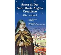 Serva di Dio suor Maria Angela Crocifisso. Vita e carismi. Ediz. illustrata