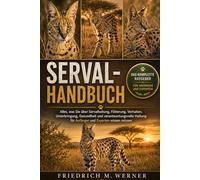 SERVAL-HANDBUCH: Alles, was Sie über Servalhaltung, Fütterung, Verhalten, Unterbringung, Gesundheit und verantwortungsvolle Haltung für Anfänger und Experten wissen müssen