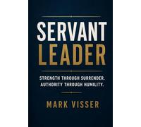 SERVANT LEADER: Strength Through Surrender. Authority Through Humility.