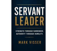 SERVANT LEADER: Strength Through Surrender. Authority Through Humility.