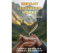 Servant Leadership Works: Ethical, Engaging, and Effective