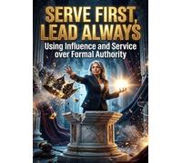Serve First, Lead Always: Using Influence and Service over Formal Authority