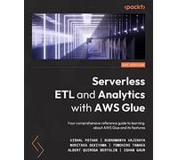 Serverless ETL and Analytics with AWS Glue: Your comprehensive reference guide to learning about AWS Glue and its features