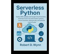 Serverless Python: Deploy AWS Lambda and Google Cloud Functions, automate CI/CD, test and monitor systems, secure functions, debug locally, and optimize costs at scale