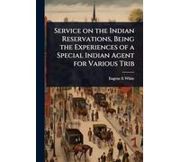 Service on the Indian Reservations, Being the Experiences of a Special Indian Agent for Various Trib