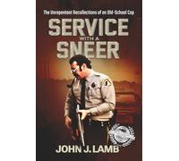 Service With a Sneer: The Unrepentant Recollections of An Old-School Cop