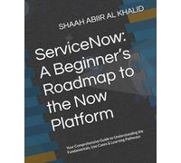 ServiceNow: A Beginner’s Roadmap to the Now Platform: Your Comprehensive Guide to Understanding the Fundamentals, Use Cases & Learning Pathways