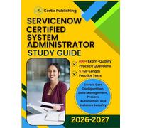SERVICENOW CERTIFIED SYSTEM ADMINISTRATOR Study Guide 2026-2027: 490+ Practice Questions including 5 full length Practice Tests and in-depth answer explanations