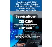 ServiceNow CIS-CSM: The ServiceNow Certified Implementation Specialist - Customer Service Management Exam Prep: Achieve success in your ServiceNow CIS-CSM Exam on the first Try (Exclusive Questions)