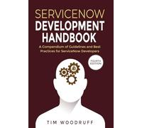 ServiceNow Development Handbook - 4th Edition: A compendium of ServiceNow "NOW" platform development and architecture pro-tips, guidelines, and best practices