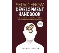 ServiceNow Development Handbook - 4th Edition: A compendium of ServiceNow "NOW" platform development and architecture pro-tips, guidelines, and best practices