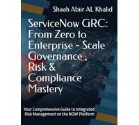 ServiceNow GRC : From Zero to Enterprise - Scale Governance , Risk & Compliance Mastery: Your Comprehensive Guide to Integrated Risk Management on the NOW Platform
