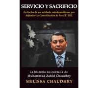 Servicio y Sacrificio: La lucha de un soldado estadounidense por defender la Constitución de los EE. UU.: La historia no contada de Muhammad Zahid Chaudhry