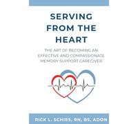 Serving From The Heart: The Art Of Becoming An Effective And Compassionate Memory Support Caregiver