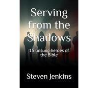 Serving from the Shadows: 15 unsung heroes of the Bible