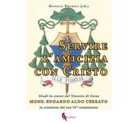 Servire l'amicizia con Cristo. Studi in onore del Vescovo di Ivrea mons. Edoardo Aldo Cerrato in occasione del suo 70° compleanno
