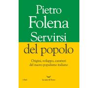 Servirsi del popolo. Origini, sviluppo, caratteri del nuovo populismo ital...