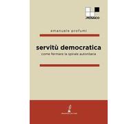 Servitù democratica. Come fermare la spirale autoritaria