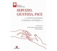 Servizio, giustizia, pace. «… in forme consone ai tempi e ai bisogni…». Trent'anni di Caritas Ambrosiana (1974-2004)