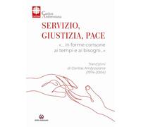 Servizio, giustizia, pace. «… in forme consone ai tempi e ai bisogni…». Trent'anni di Caritas Ambrosiana (1974-2004)