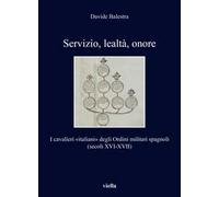 Servizio, lealtà, onore. I cavalieri «italiani» degli Ordini militari spagnoli (secoli XVI-XVII)
