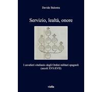 Servizio, lealtà, onore. I cavalieri «italiani» degli Ordini militari spagnoli (secoli XVI-XVII)