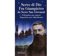 Servo di Dio. Fra Giampietro da Sesto San Giovanni. Pellegrino per amore, superiore per obbedienza