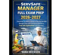 ServSafe Manager Full Exam Prep 2026-2027: Everything You Need to Know to Pass the ServSafe Manager Exam with Confidence and Run a Truly Safe, Professional Food Operation