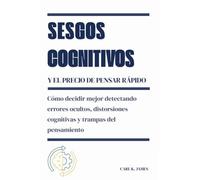 Sesgos Cognitivos y el Precio de Pensar Rápido: Cómo decidir mejor detectando errores ocultos, distorsiones cognitivas y trampas del pensamiento