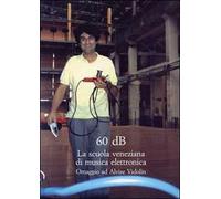 Sessanta dB. La scuola veneziana di musica elettronica. Omaggio ad Alvise Vidolin