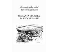 Sessanta sogni fa in riva al mare. Ediz. illustrata