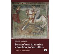 Libri Dagasso Sergio - Sessant'anni Di Musica A Sondalo, In Valtellina. La Fra L
