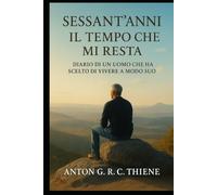 SESSANT'ANNI IL TEMPO CHE MI RESTA: DIARIO DI UN UOMO CHE HA SCELTO DI VIVERE A MODO SUO