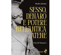 Sesso, denaro e potere nell'antica Atene. Vita di Timarco. Ediz. illustrata