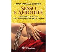 Sesso e Afrodite. Trasforma la tua vita con la sessualità sacra e il piacere