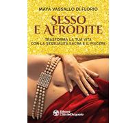Sesso e Afrodite. Trasforma la tua vita con la sessualità sacra e il piace...