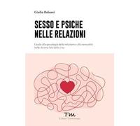 Sesso e psiche nelle relazioni. Guida alla psicologia delle relazioni e alla sessualità nelle diverse fasi della vita