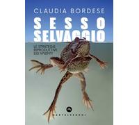 SESSO SELVAGGIO. LE STRATEGIE RIPRODUTTIVE DEI VIVENTI - Bordese Claudia - 2024