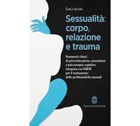 Sessualità: corpo, relazione e trauma. Strumenti clinici di psicoeducazione, assessment e psicoterapia cognitiva integrata con EMDR per il trattamento delle problematiche sessuali