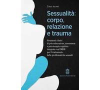 Sessualità: corpo, relazione e trauma. Strumenti clinici di psicoeducazione, assessment e psicoterapia cognitiva integrata con EMDR per il trattamento delle problematiche sessuali