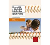 Sessualità e disabilità intellettiva. Guida per caregiver, educatori e genitori