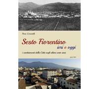Sesto Fiorentino ieri e oggi. I cambiamenti della città negli ultimi cento anni. Ediz. illustrata