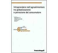 Sesto forum di CDO agrolimentare 2008. Intraprendere nell'agroalimentare tra globalizzazione e percezione del consumatore