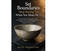 Set Boundaries Stop Saying Yes When You Mean No: A Practical Guide to Setting Clear Limits, Protecting Your Time, and Building Relationships Where You Never Have to Shrink, Apologize, or Disappear