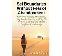 Set Boundaries Without Fear of Abandonment: Overcome Anxious Attachment, Stop People-Pleasing, and Say No Without Guilt to Build Secure, Confident Relationships